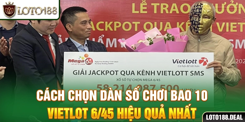 Cách chọn dàn số chơi bao 10 Vietlot 6/45 hiệu quả nhất