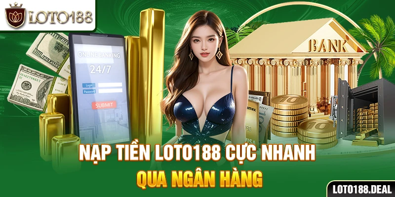 Nạp tiền Loto188 cực nhanh qua ngân hàng